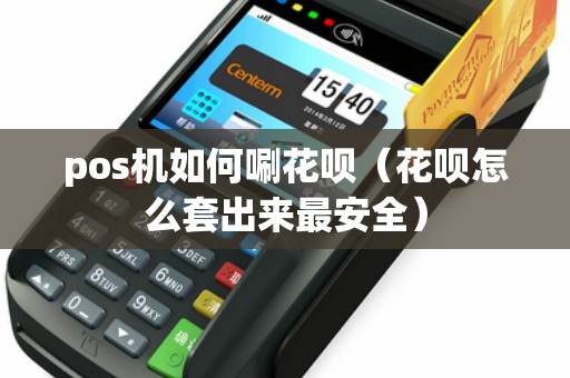 pos機(jī)如何唰花唄（花唄怎么套出來最安全）