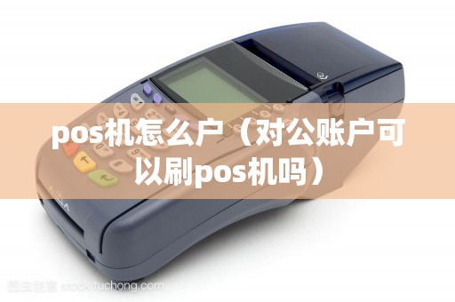 pos機(jī)怎么戶(hù)（對(duì)公賬戶(hù)可以刷pos機(jī)嗎）
